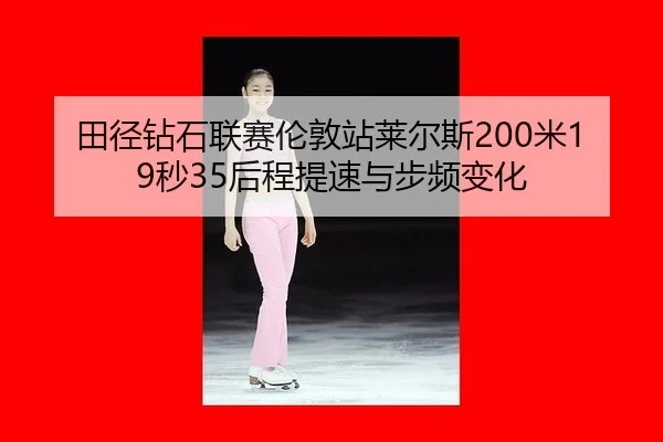田径钻石联赛伦敦站莱尔斯200米19秒35后程提速与步频变化