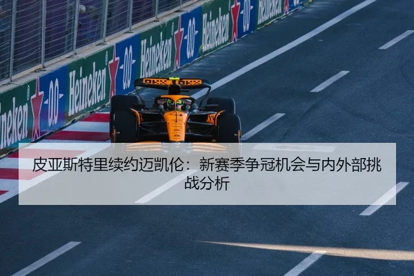 皮亚斯特里续约迈凯伦：新赛季争冠机会与内外部挑战分析